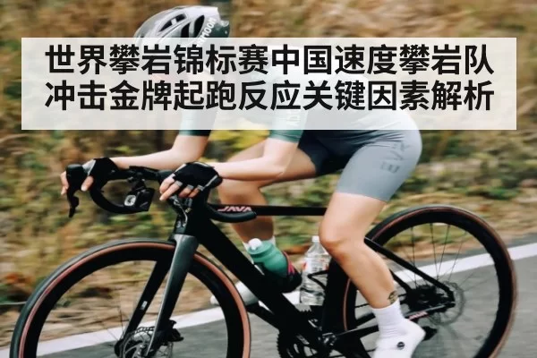 世界攀岩锦标赛中国速度攀岩队冲击金牌起跑反应关键因素解析