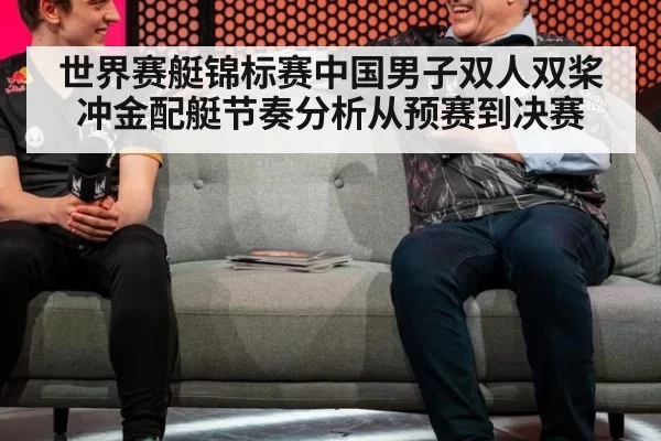 世界赛艇锦标赛中国男子双人双桨冲金配艇节奏分析从预赛到决赛