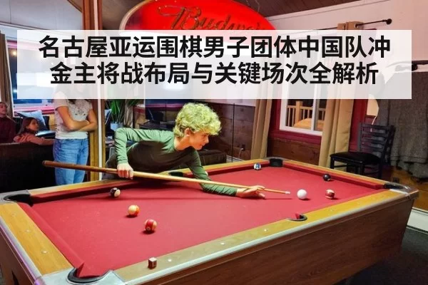名古屋亚运围棋男子团体中国队冲金主将战布局与关键场次全解析