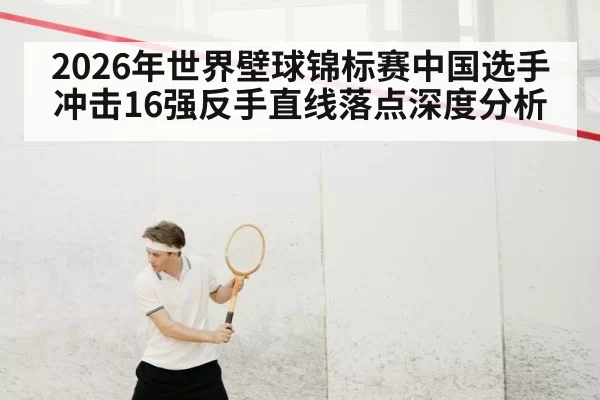 2026年世界壁球锦标赛中国选手冲击16强反手直线落点深度分析